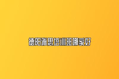 德阳雅思培训班哪家好