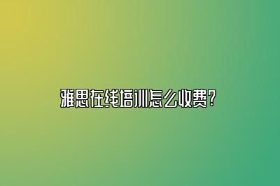 雅思在线培训怎么收费? 