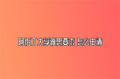 阿伯丁大学雅思要求 怎么申请