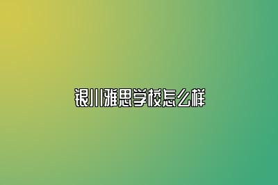 银川雅思学校怎么样