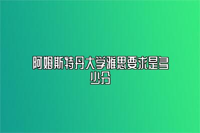 阿姆斯特丹大学雅思要求是多少分