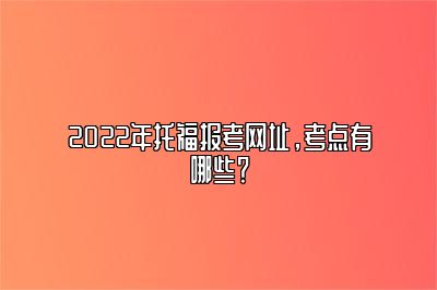 2022年托福报考网址，考点有哪些？