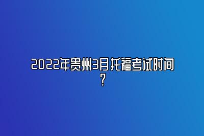 2022年贵州3月托福考试时间？