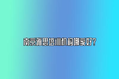 南京雅思培训机构哪家好？