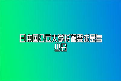 日本国公立大学托福要求是多少分