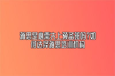 雅思是必需先上预备班吗？如何选择雅思培训机构