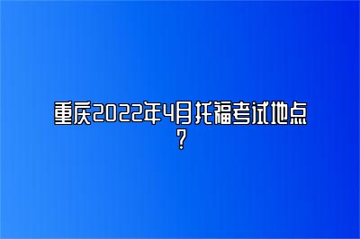 重庆2022年4月托福考试地点?