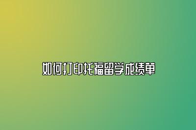 如何打印托福留学成绩单