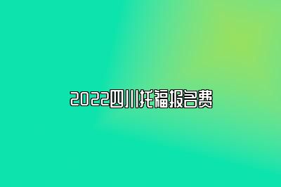 2022四川托福报名费