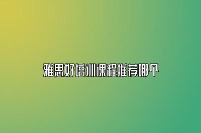 雅思好培训课程推荐哪个
