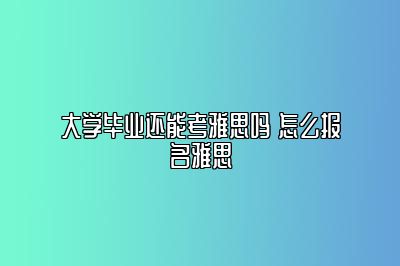 大学毕业还能考雅思吗 怎么报名雅思