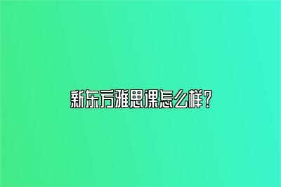 新东方雅思课怎么样？