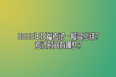 2022年托福考试一般多少钱?考试时间有哪些？