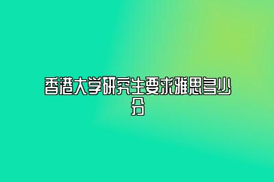 香港大学研究生要求雅思多少分