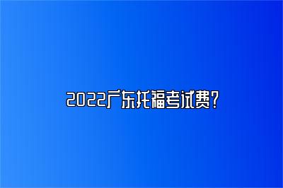 2022广东托福考试费？