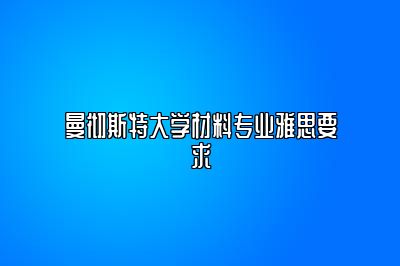 曼彻斯特大学材料专业雅思要求