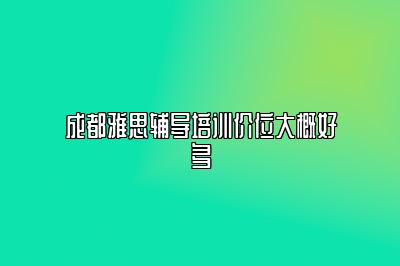 成都雅思辅导培训价位大概好多