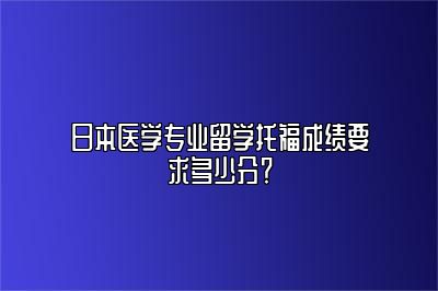 日本医学专业留学托福成绩要求多少分？