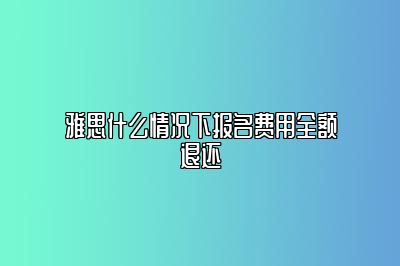 雅思什么情况下报名费用全额退还