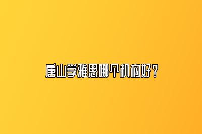 唐山学雅思哪个机构好？