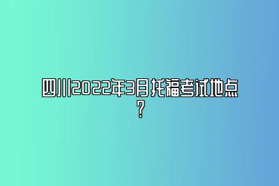 四川2022年3月托福考试地点？