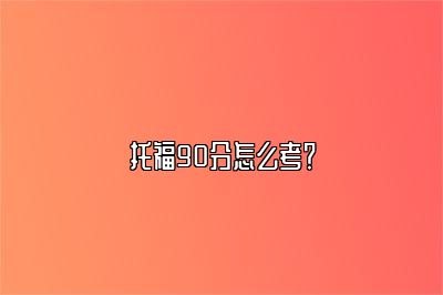 托福90分怎么考？