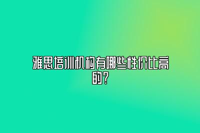 雅思培训机构有哪些性价比高的？