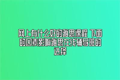 网上有什么好的雅思课程 下面的因素影响雅思在线辅导班的选择