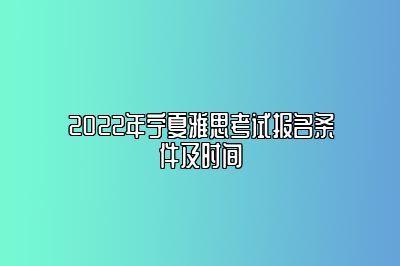 2022年宁夏雅思考试报名条件及时间