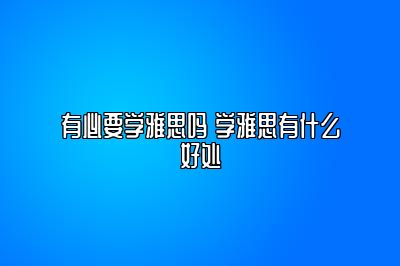 有必要学雅思吗 学雅思有什么好处