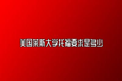 美国莱斯大学托福要求是多少