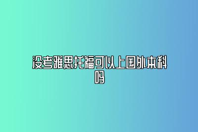 没考雅思托福可以上国外本科吗