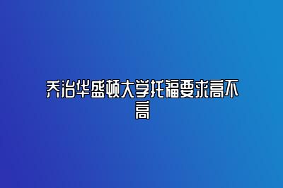 乔治华盛顿大学托福要求高不高