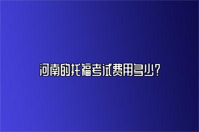 河南的托福考试费用多少？