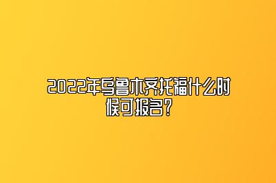 2022年乌鲁木齐托福什么时候可报名？