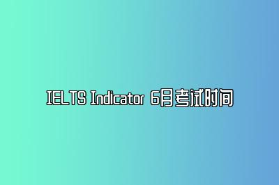 IELTS Indicator 6月考试时间