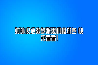 对外汉语教学雅思机构排名 快来看看！