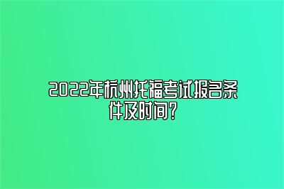 2022年杭州托福考试报名条件及时间？