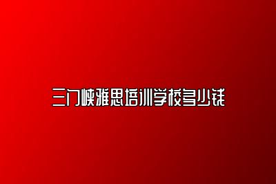 三门峡雅思培训学校多少钱