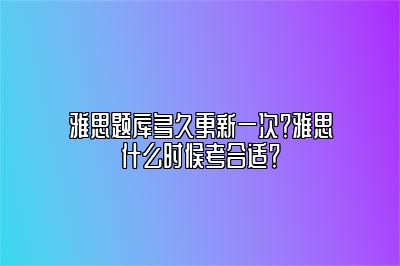 雅思题库多久更新一次？雅思什么时候考合适？