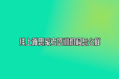 线上雅思家考培训机构怎么样