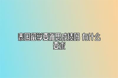 泰国留学要雅思成绩吗 有什么要求