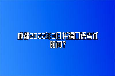 成都2022年3月托福口语考试时间？