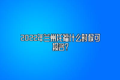 2022年兰州托福什么时候可报名？