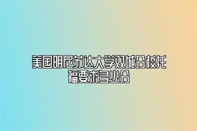 美国明尼苏达大学双城分校托福要求多少分