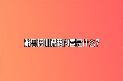 雅思培训课程内容是什么？