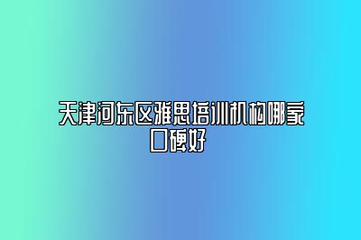 天津河东区雅思培训机构哪家口碑好 