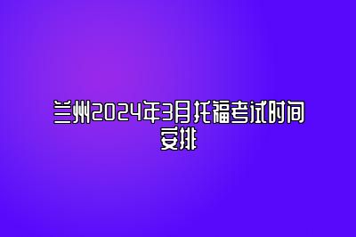 兰州2024年3月托福考试时间安排