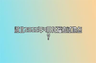 河北2022年4月托福考试地点？