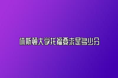 休斯顿大学托福要求是多少分